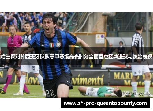 哈兰德对阵西班牙球队意甲赛场高光时刻全面盘点经典进球与统治表现