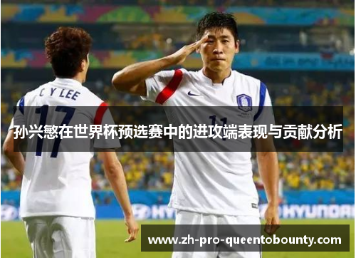 孙兴慜在世界杯预选赛中的进攻端表现与贡献分析 孙兴慜在世界杯预选赛中的进攻端表现与贡献分析