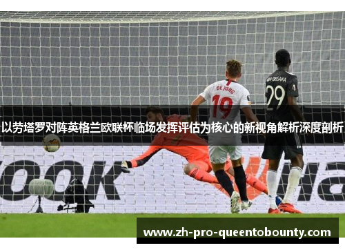 以劳塔罗对阵英格兰欧联杯临场发挥评估为核心的新视角解析深度剖析