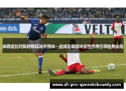 穆西亚拉对阵阿根廷法甲强敌一战成名展现决定性作用引领胜局走向