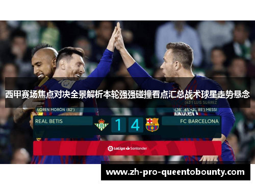 西甲赛场焦点对决全景解析本轮强强碰撞看点汇总战术球星走势悬念 西甲赛场焦点对决全景解析本轮强强碰撞看点汇总战术球星走势悬念