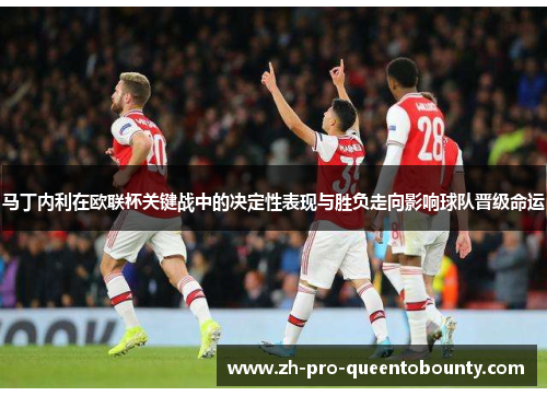 马丁内利在欧联杯关键战中的决定性表现与胜负走向影响球队晋级命运