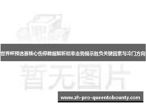 世界杯预选赛核心伤停数据解析赔率走势揭示胜负关键因素与冷门方向