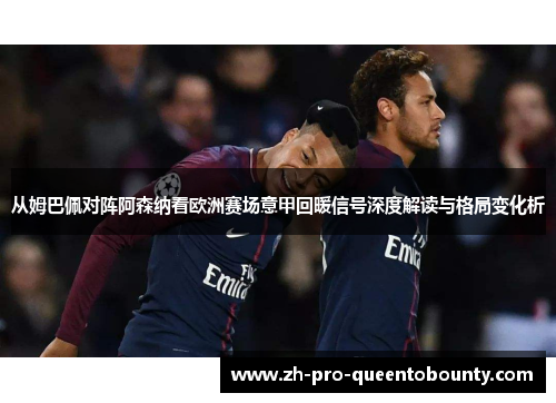 从姆巴佩对阵阿森纳看欧洲赛场意甲回暖信号深度解读与格局变化析