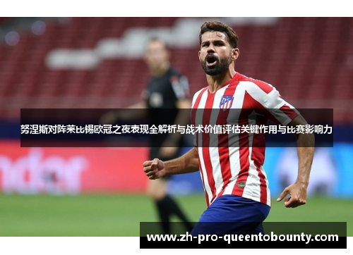 努涅斯对阵莱比锡欧冠之夜表现全解析与战术价值评估关键作用与比赛影响力 努涅斯对阵莱比锡欧冠之夜表现全解析与战术价值评估关键作用与比赛影响力