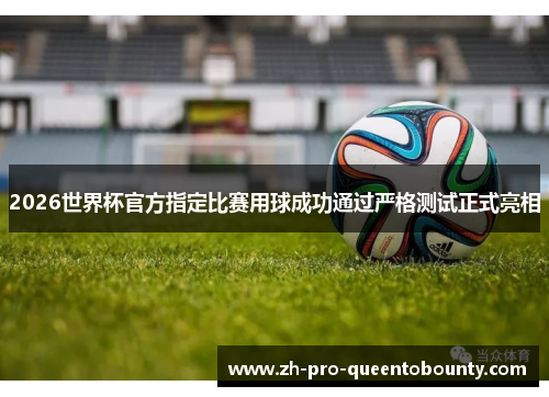 2026世界杯官方指定比赛用球成功通过严格测试正式亮相