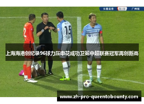 上海海港创纪录96球力压申花成功卫冕中超联赛冠军再创新高 上海海港创纪录96球力压申花成功卫冕中超联赛冠军再创新高