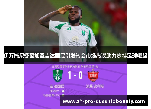 伊万托尼冬窗加盟吉达国民引发转会市场热议助力沙特足球崛起 伊万托尼冬窗加盟吉达国民引发转会市场热议助力沙特足球崛起