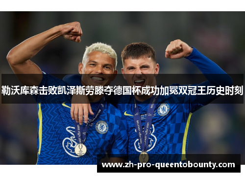 勒沃库森击败凯泽斯劳滕夺德国杯成功加冕双冠王历史时刻