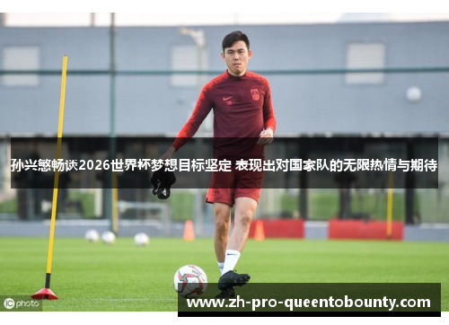 孙兴慜畅谈2026世界杯梦想目标坚定 表现出对国家队的无限热情与期待 孙兴慜畅谈2026世界杯梦想目标坚定 表现出对国家队的无限热情与期待