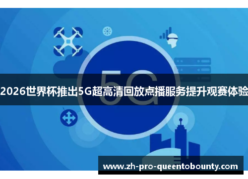 2026世界杯推出5G超高清回放点播服务提升观赛体验