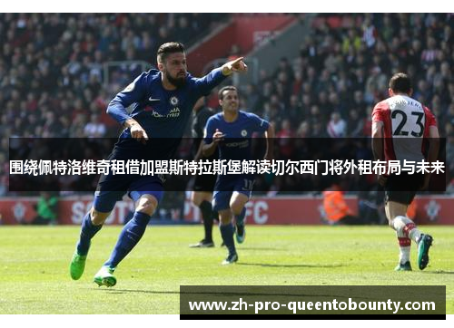 围绕佩特洛维奇租借加盟斯特拉斯堡解读切尔西门将外租布局与未来