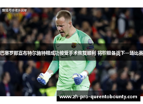 巴塞罗那宣布特尔施特根成功接受手术恢复顺利 将积极备战下一场比赛