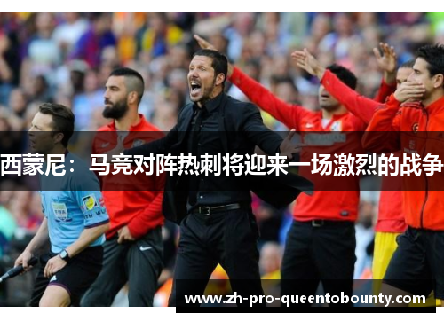 西蒙尼:马竞对阵热刺将迎来一场激烈的战争 西蒙尼:马竞对阵热刺将迎来一场激烈的战争
