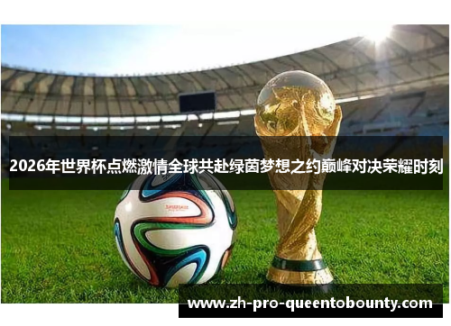 2026年世界杯点燃激情全球共赴绿茵梦想之约巅峰对决荣耀时刻 2026年世界杯点燃激情全球共赴绿茵梦想之约巅峰对决荣耀时刻