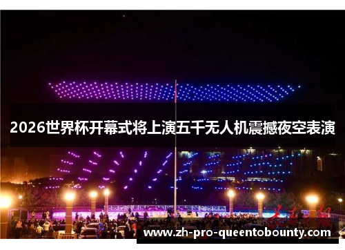 2026世界杯开幕式将上演五千无人机震撼夜空表演