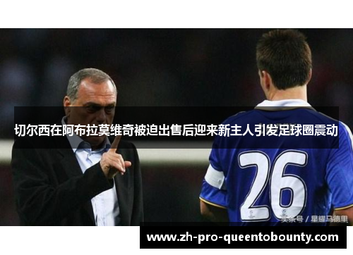 切尔西在阿布拉莫维奇被迫出售后迎来新主人引发足球圈震动