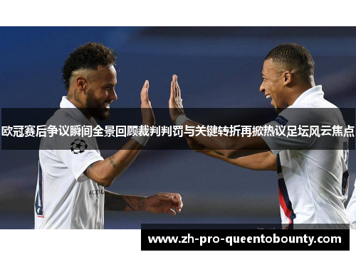 欧冠赛后争议瞬间全景回顾裁判判罚与关键转折再掀热议足坛风云焦点