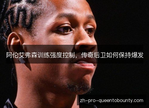 阿伦艾弗森训练强度控制，传奇后卫如何保持爆发